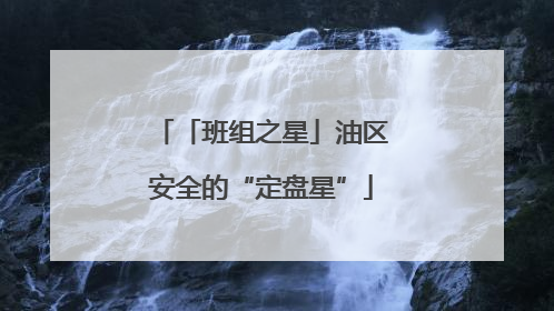 「班组之星」油区安全的“定盘星”