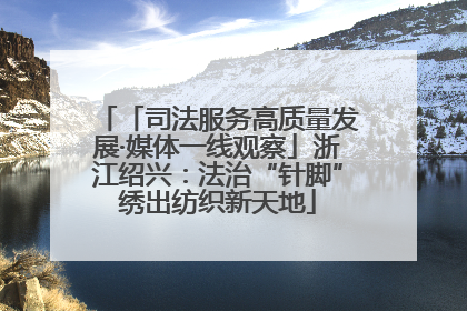 「司法服务高质量发展·媒体一线观察」浙江绍兴：法治“针脚”绣出纺织新天地