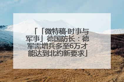 「微特稿·时事与军事」德国防长：德军需增兵多至6万才能达到北约新要求