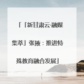 「新甘肃云·融媒集萃」张掖：推进特殊教育融合发展