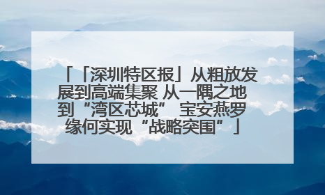 「深圳特区报」从粗放发展到高端集聚 从一隅之地到“湾区芯城” 宝安燕罗缘何实现“战略突围”