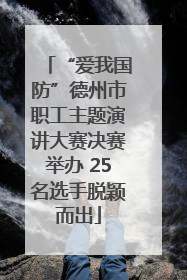 “爱我国防”德州市职工主题演讲大赛决赛举办 25名选手脱颖而出