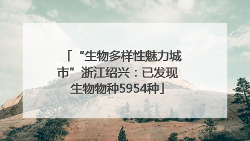 “生物多样性魅力城市”浙江绍兴：已发现生物物种5954种