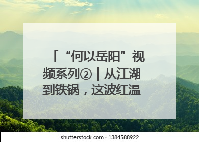 “何以岳阳”视频系列②｜从江湖到铁锅，这波红温我先炫为敬！