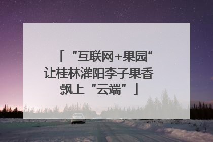 “互联网+果园”让桂林灌阳李子果香飘上“云端”