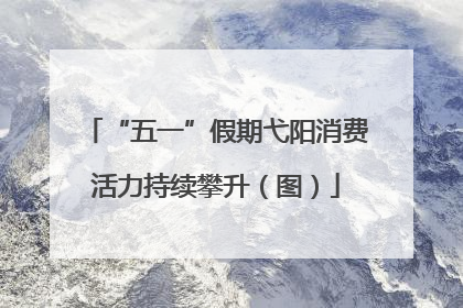 “五一”假期弋阳消费活力持续攀升（图）