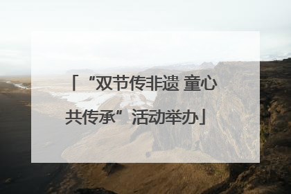 “双节传非遗 童心共传承”活动举办