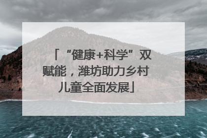 “健康+科学”双赋能，潍坊助力乡村儿童全面发展