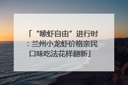 “嗦虾自由”进行时：兰州小龙虾价格亲民口味吃法花样翻新