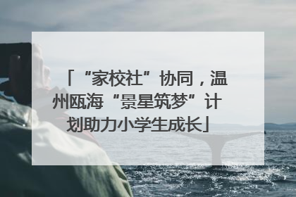 “家校社”协同，温州瓯海“景星筑梦”计划助力小学生成长