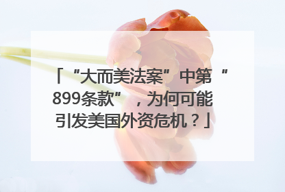 “大而美法案”中第“899条款”，为何可能引发美国外资危机？