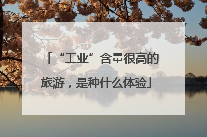 “工业”含量很高的旅游，是种什么体验
