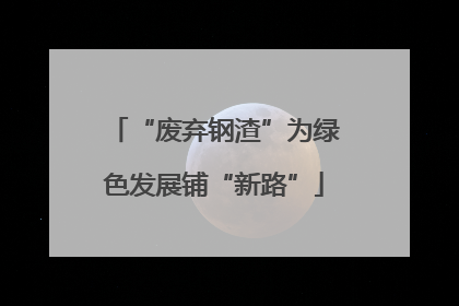 “废弃钢渣”为绿色发展铺“新路”