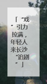 “戏”引力拉满，年轻人来长沙“追剧”