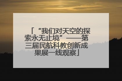 “我们对天空的探索永无止境”——第三届民航科教创新成果展一线观察