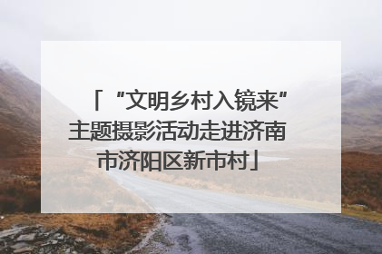“文明乡村入镜来”主题摄影活动走进济南市济阳区新市村
