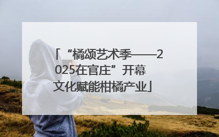 “橘颂艺术季——2025在官庄”开幕 文化赋能柑橘产业