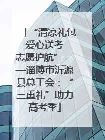 “清凉礼包 爱心送考 志愿护航”——淄博市沂源县总工会：“三重礼”助力高考季