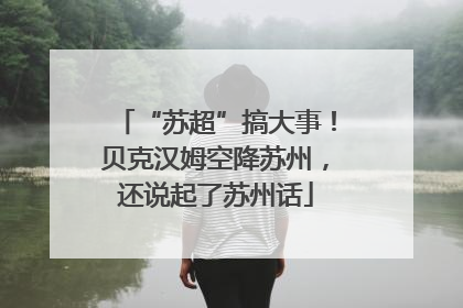 “苏超”搞大事！贝克汉姆空降苏州，还说起了苏州话