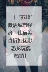“苏超”激活城市经济！住宿美食折扣优惠 恐龙玩偶热销