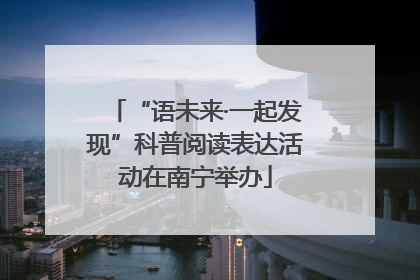 “语未来·一起发现”科普阅读表达活动在南宁举办