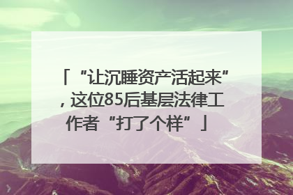 “让沉睡资产活起来”，这位85后基层法律工作者“打了个样”