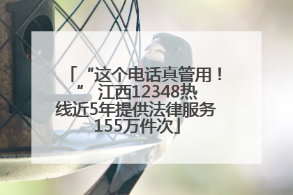 “这个电话真管用！” 江西12348热线近5年提供法律服务155万件次