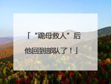 “跪母救人”后 他回到部队了！