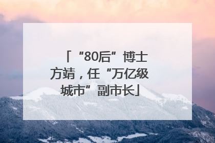 “80后”博士方靖，任“万亿级城市”副市长