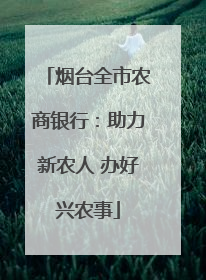 烟台全市农商银行：助力新农人 办好兴农事