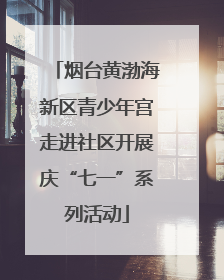 烟台黄渤海新区青少年宫走进社区开展庆“七一”系列活动
