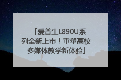爱普生L890U系列全新上市！重塑高校多媒体教学新体验