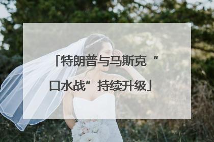 特朗普与马斯克“口水战”持续升级
