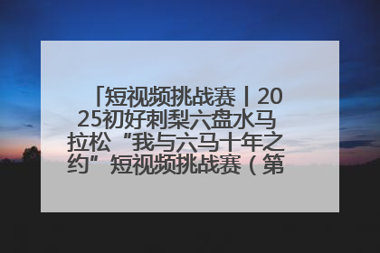 短视频挑战赛丨2025初好刺梨六盘水马拉松“我与六马十年之约”短视频挑战赛（第一阶段）即将开启