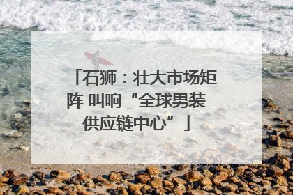 石狮：壮大市场矩阵 叫响“全球男装供应链中心”