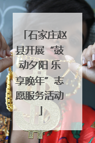 石家庄赵县开展“鼓动夕阳 乐享晚年”志愿服务活动