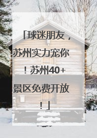 球迷朋友，苏州实力宠你！苏州40+景区免费开放！