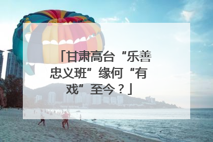 甘肃高台“乐善忠义班”缘何“有戏”至今？