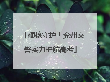 硬核守护！兖州交警实力护航高考