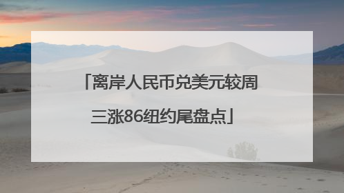 离岸人民币兑美元较周三涨86纽约尾盘点