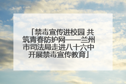 禁毒宣传进校园 共筑青春防护网——兰州市司法局走进八十六中开展禁毒宣传教育