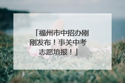 福州市中招办刚刚发布！事关中考志愿填报！