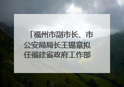 福州市副市长、市公安局局长王锡章拟任福建省政府工作部门正厅长级职务