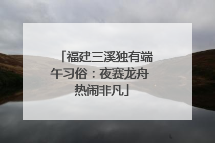 福建三溪独有端午习俗：夜赛龙舟 热闹非凡