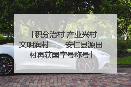 积分治村 产业兴村 文明润村——安仁县源田村再获国字号称号