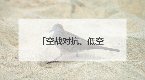 空战对抗、低空突防……来看这场实战化飞行训练