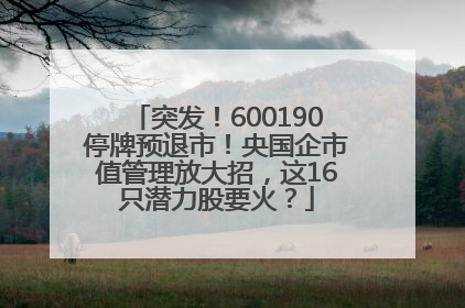 突发！600190停牌预退市！央国企市值管理放大招，这16只潜力股要火？