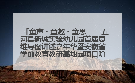 童声・童趣・童思——五河县新城实验幼儿园首届思维导图讲述嘉年华暨安徽省学前教育教研基地园项目阶段性成果展示活动