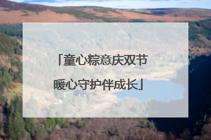 童心粽意庆双节 暖心守护伴成长