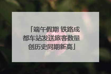 端午假期 铁路成都车站发送旅客数量创历史同期新高